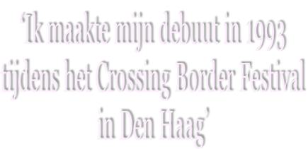 ‘Ik maakte mijn debuut in 1993 tijdens het Crossing Border Festival in Den Haag’